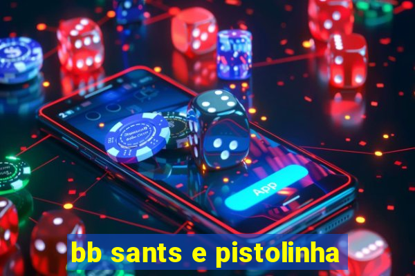 bb sants e pistolinha